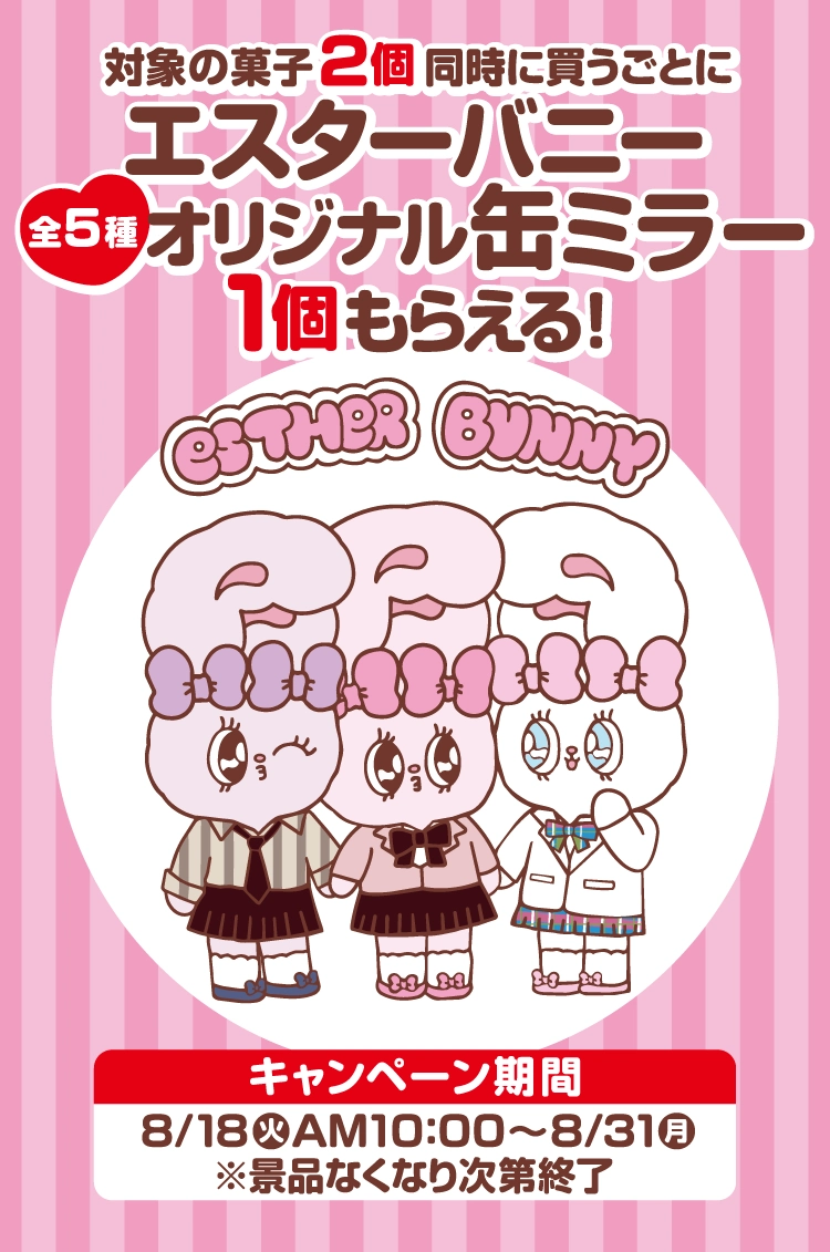 対象の菓子2個同時に買うごとにエスターバニーオリジナル缶ミラー(全5種)1個もらえる! キャンペーン期間:8月18日火曜日午前10時~8月31日月曜日 ※景品なくなり次第終了