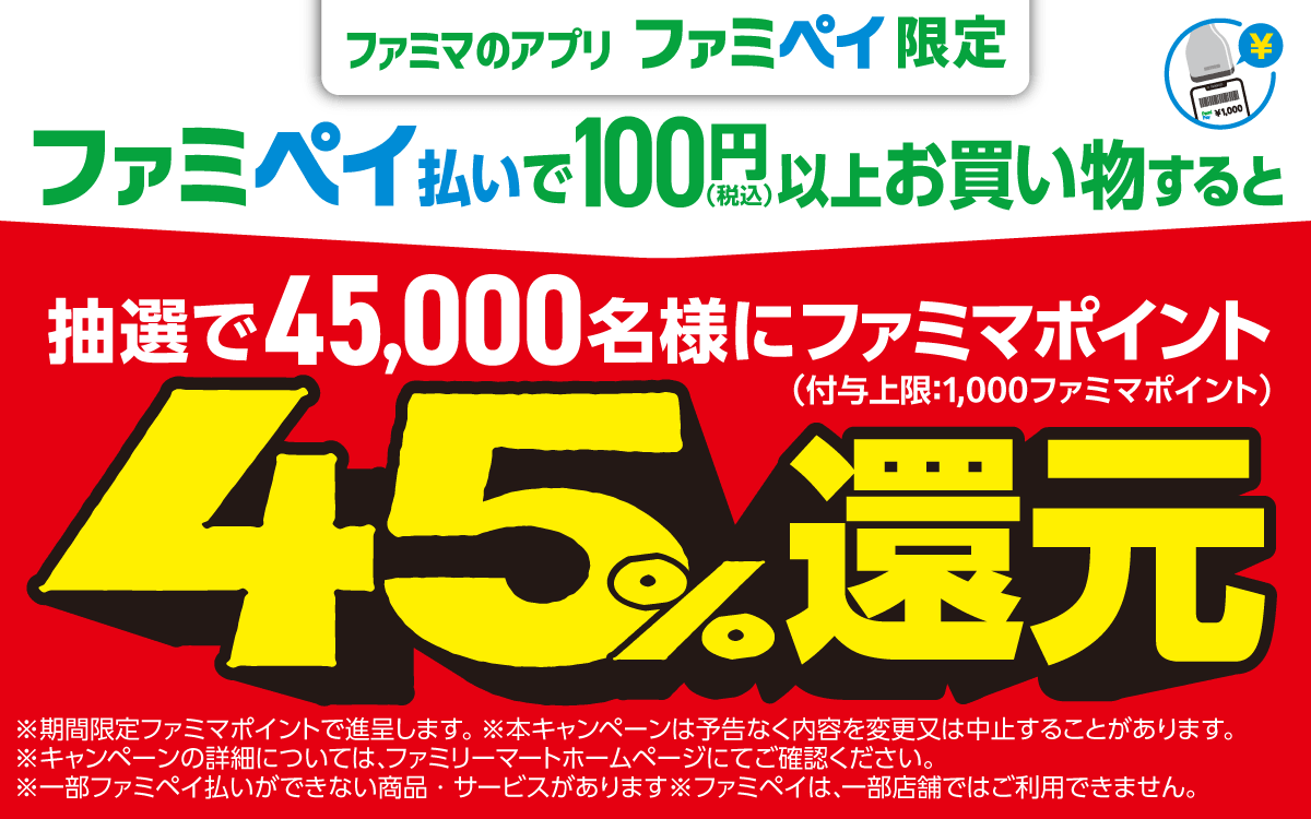 【ファミマのアプリ ファミペイ限定】ファミペイ払いで100円（税込）以上お買い物すると抽選で45,000名様にファミマポイント45%還元