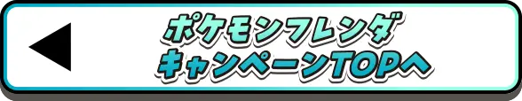 ポケモンフレンダ キャンペーンTOPへ戻る