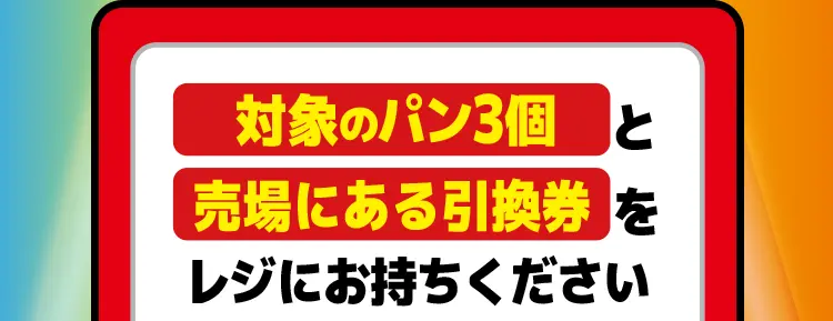 対象のパン3個と売場にある引換券をレジにお持ちください。
