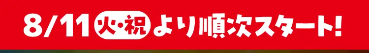 8月11日火曜日・祝日より順次スタート！