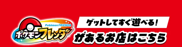 ゲットしてすぐ遊べる！ポケモンフレンダがあるお店はこちら