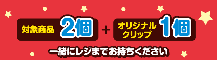 対象商品2個とオリジナルクリップ1個を一緒にレジまでお持ちください。