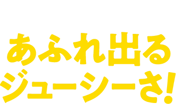 できたてはあふれ出るジューシーさ！