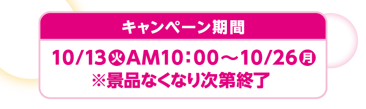 キャンペーン期間は10月13日火曜日午前10時から10月26日月曜日 ※景品なくなり次第終了
