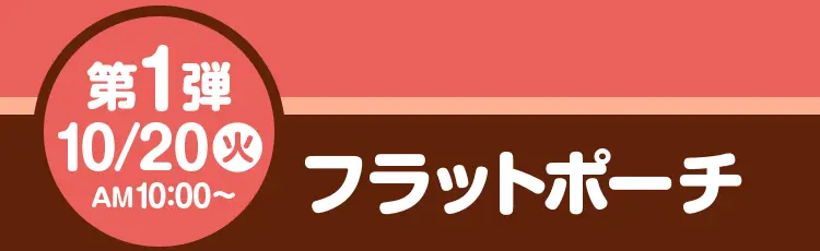 第1弾 10月20日火曜日午前10時から フラットポーチ(全5種)
