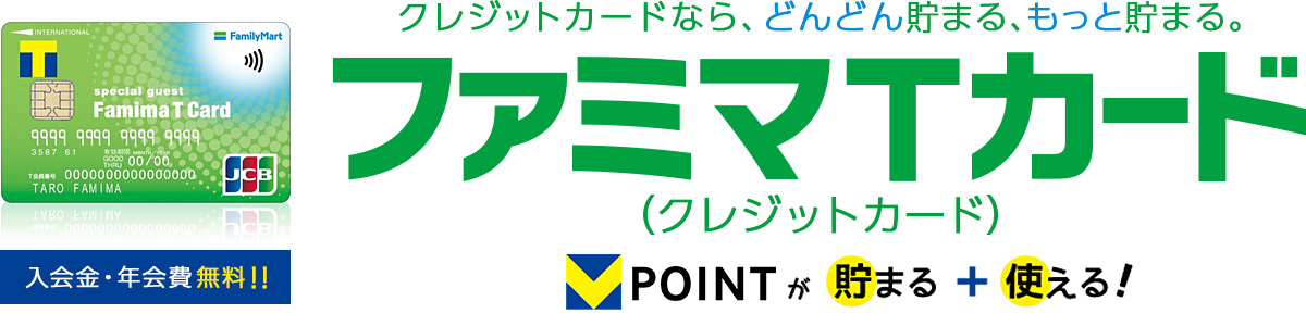 入会金・年会費無料！　クレジットカードなら、どんどん貯まる、もっと貯まる。 ファミマＴカード