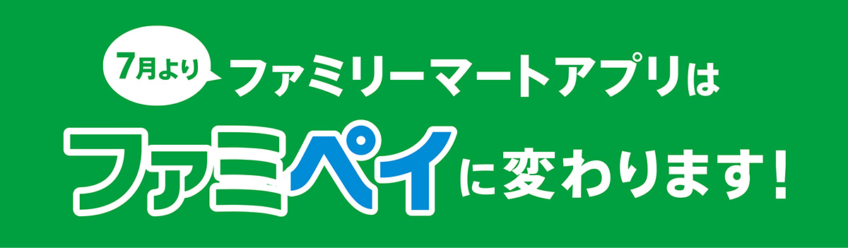 7月よりファミリーマートアプリはファミペイに変わります！