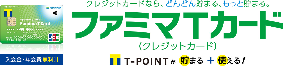 入会金・年会費無料！　クレジットカードなら、どんどん貯まる、もっと貯まる。 ファミマＴカード