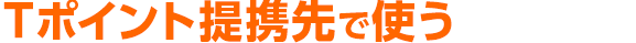 Ｔポイント提携先で使う