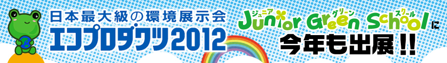 エコプロダクツ　2012　Junior　Green　Schoolに今年も出展！