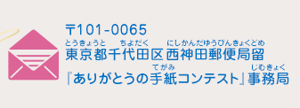 〒101-0065 東京都千代田区西神田郵便局留『ありがとうの手紙コンテスト』事務局