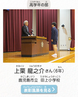 高学年の部　上栗　龍之介（かみくり　りゅうのすけ）さん（6年）　鹿児島市立　田上小学校（かごしましりつ　たがみしょうがっこう）　表彰風景を見る