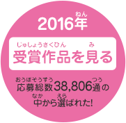 2016年 受賞作品を見る　応募総数38,806通の中から選ばれた！