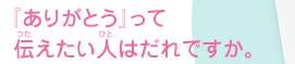 『ありがとう』って伝えたい人はだれですか。