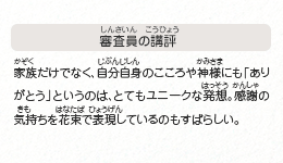 ●審査員の講評　家族だけでなく、自分自身のこころや神様にも「ありがとう」というのは、とてもユニークな発想。感謝の気持ちを花束で表現しているのもすばらしい。