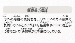 ●審査員の講評　母への感謝の気持ちを、リアリティのある言葉で表現しているところがよい。色鉛筆やイラストを上手に使うことで、色彩豊かな手紙になっている。