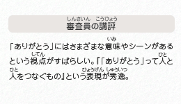 ●審査員の講評　「ありがとう」にはさまざまな意味やシーンがあるという視点がすばらしい。『「ありがとう」って人と人をつなぐもの』という表現が秀逸。