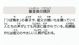 ●審査員の講評　「つぼ焼き」の様子や、祖父の焼いもを買っていく人たちの声がとても丹念に描かれている。似顔絵からは祖父のやさしい人柄が伝わる。