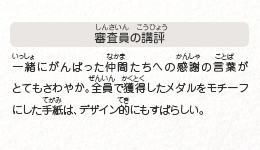 ●審査員の講評　一緒にがんばった仲間たちへの感謝の言葉がとてもさわやか。全員で獲得したメダルをモチーフにした手紙は、デザイン的にもすばらしい。