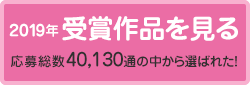 2019年受賞作品を見る 応募総数40,130通の中から選ばれた！