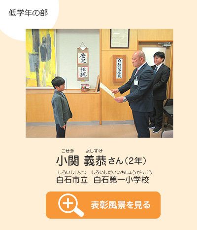 低学年の部　小関 義恭（こせき よしすけ）さん（2年）　白石市立 白石第一小学校（しろいししりつ しろいしだいいちしょうがっこう）　表彰風景を見る