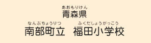 青森県　南部町立 福田小学校（なんぶちょうりつ ふくだしょうがっこう）