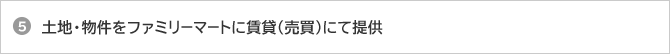 5 土地・物件をファミリーマートに賃貸（売買）にて提供