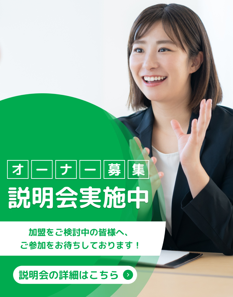 オーナー募集説明会実施中加盟をご検討中の皆様へ、ご参加をお待ちしております！説明会の詳細はこちら