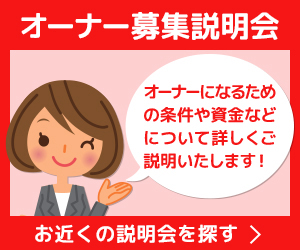 オーナー募集説明会。オーナーになるための条件や資金などについて詳しくご説明いたします！お近くの説明会を探す