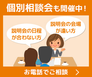 個別相談会も開催中！説明会の日程が合わない方、説明会の会場が遠い方。お電話でご相談