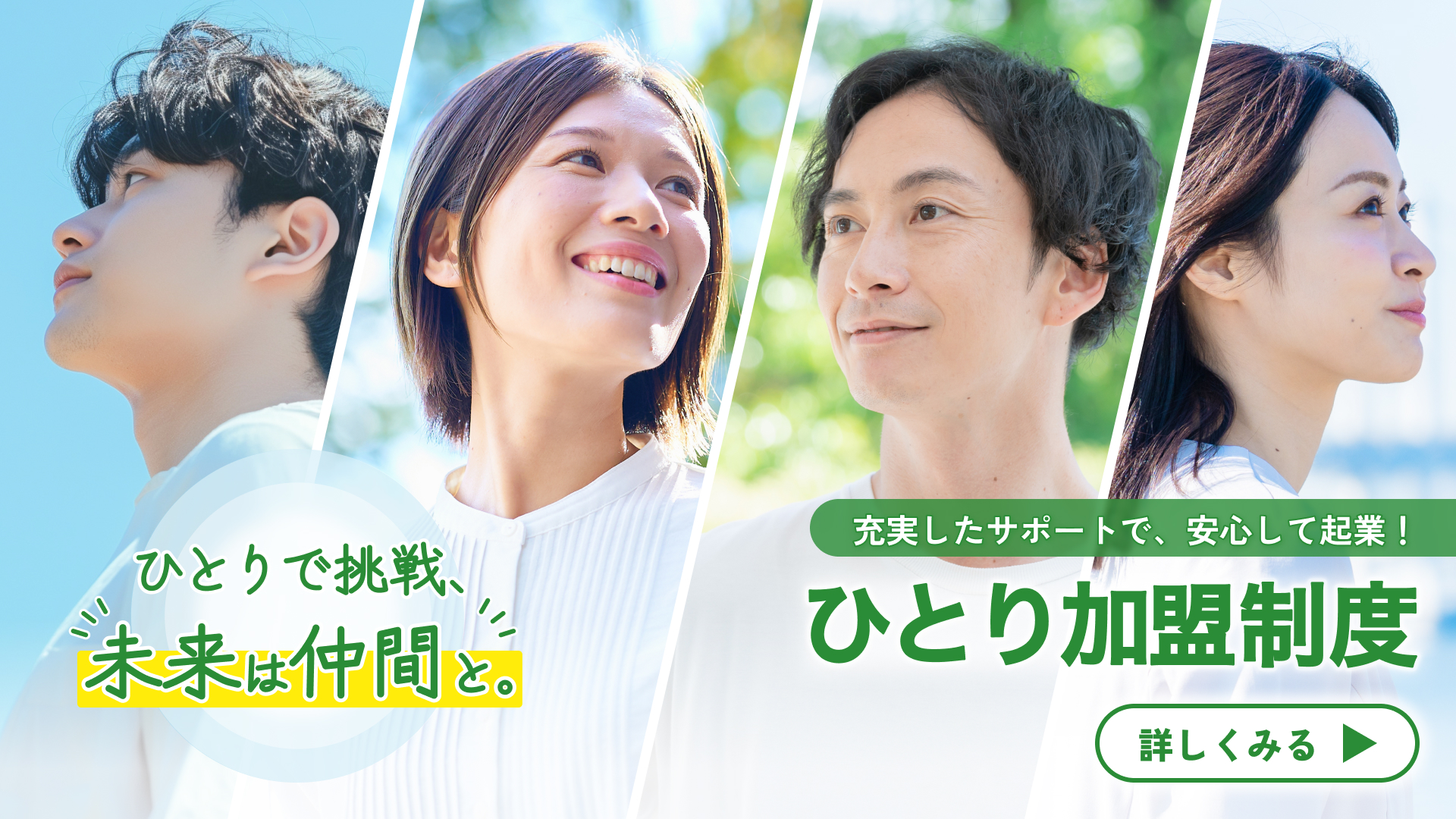 NEW 充実したサポートでひとりでも安心して起業！「ひとり加盟制度」はじまる。詳しくみる