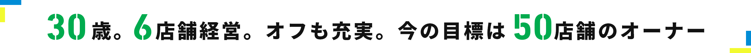 30歳。6店舗経営。オフも充実。今の目標は50店舗のオーナー