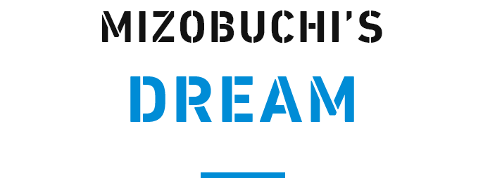 MIZOBUCHI'S DREAM