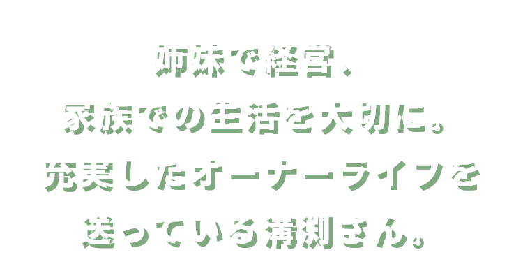 姉妹で経営、家族での生活を大切に。充実したオーナーライフを送っている溝渕さん。