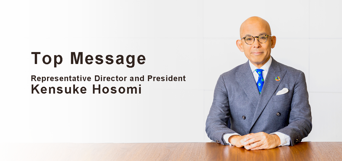 Top Message / Representative Director and President KENSUKE HOSOMI