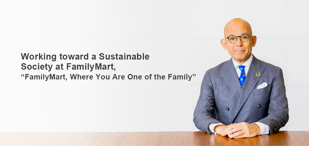 Continuing to be FamilyMart,Where You Are One of the Family.FamilyMart will continue to make progress toward the realization of a sustainable society.