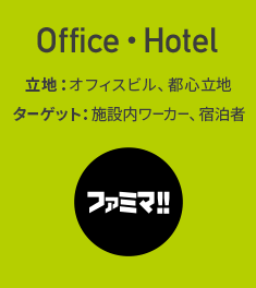 [Office・Hotel]立地：オフィスビル、都心立地。ターゲット：施設内ワーカー、宿泊者。ファミマ!!