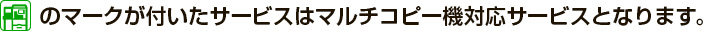 このマークが付いたサービスはマルチコピー機対応サービスとなります。
