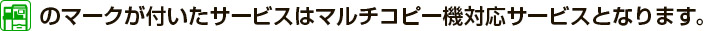 マルチコピー機対応サービスマークが付いたサービスはマルチコピー機対応サービスとなります。