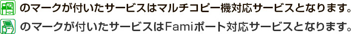 このマークが付いたサービスはマルチコピー機・Famiポート対応サービスとなります。