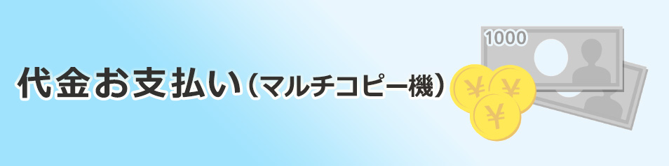 代金お支払い（マルチコピー機）