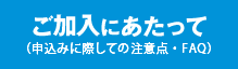 ご加入にあたって(加入申込みに際しての注意点)