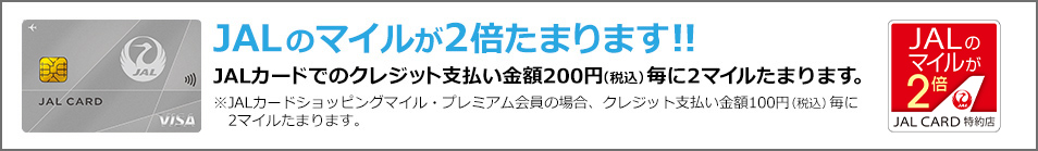 JALのマイルが2倍たまります！！JALカードでのクレジット支払い金額200円（税込）毎に2マイルたまります。
