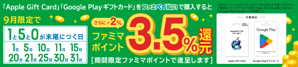 「Apple Gift Card」「Google Play ギフトカード」を9月限定で1と5と0が末尾につく日にファミペイ払いで購入すると期間限定ファミマポイント3.5％還元