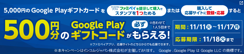 5,000円Google Play ギフトカードを購入すると500円分のGoogle Playギフトコードが必ずもらえる！期間は11月11日火曜日から11月17日月曜日まで