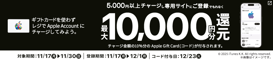 レジでApple Accountへ累計5,000円以上チャージし専用サイト登録で、最大10,000円分還元！対象期間は11月17日月曜日から11月30日日曜日まで。