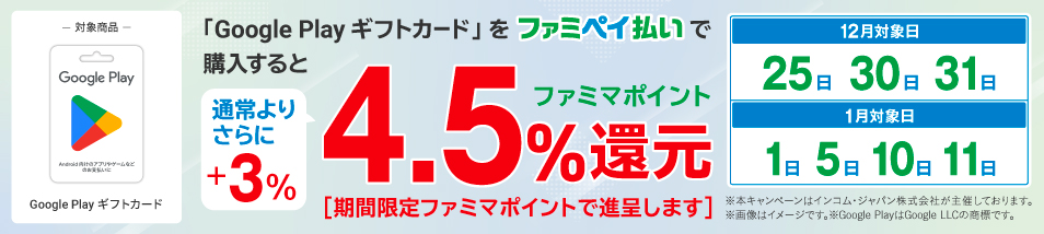 「Google Play ギフトカード」をファミマのアプリファミペイ払いで購入すると、ファミマポイント4.5％還元。期間限定ファミマポイントで進呈します。