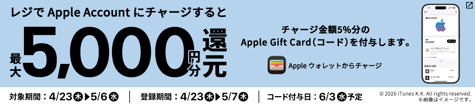 レジでApple Accountにチャージすると、チャージ金額5％分のApple Gift Card（コード）を最大5,000円分還元！対象期間4月23日木曜日から5月6日水曜日
