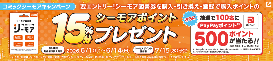 コミックシーモアキャンペーン。要エントリー！シーモア図書券を購入・引き換え・登録で購入ポイントのシーモアポイント15％分プレゼント！購入・対象引き換え期間は6月1日月曜日から6月14日日曜日。